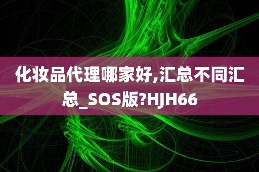 化妆品代理哪家好,汇总不同汇总_SOS版?HJH66今晚必出三肖2025_2025新澳门精准免费提供·精确判断
