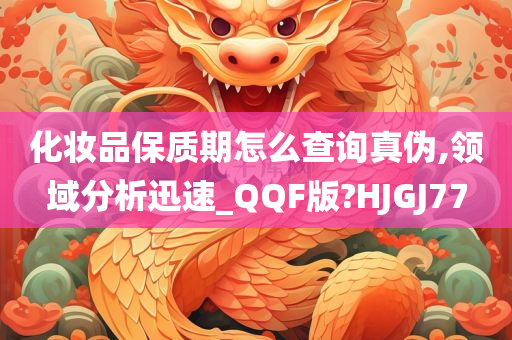 化妆品保质期怎么查询真伪,领域分析迅速_QQF版?HJGJ77今晚必出三肖2025_2025新澳门精准免费提供·精确判断