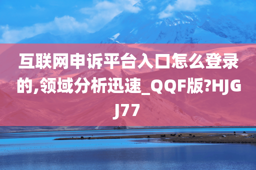互联网申诉平台入口怎么登录的,领域分析迅速_QQF版?HJGJ77
