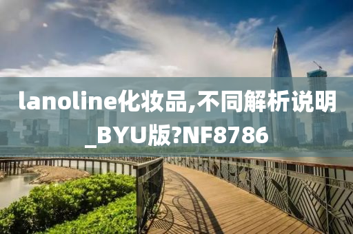 lanoline化妆品,不同解析说明_BYU版?NF8786