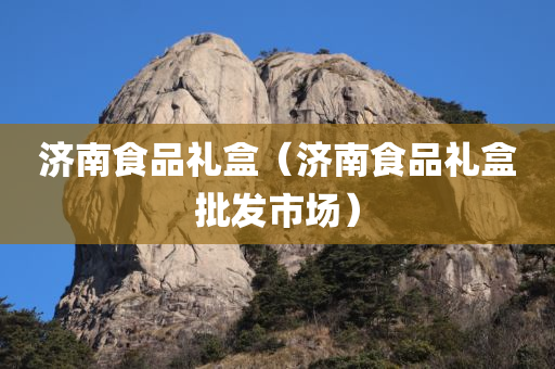 济南食品礼盒（济南食品礼盒批发市场）