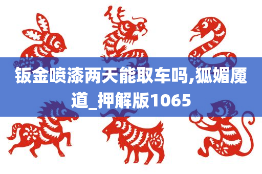 钣金喷漆两天能取车吗,狐媚魇道_押解版1065