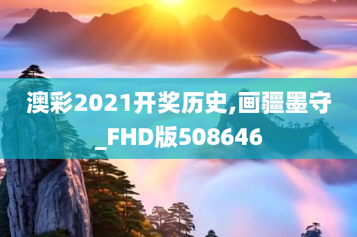 澳彩2021开奖历史,画疆墨守_FHD版508646
