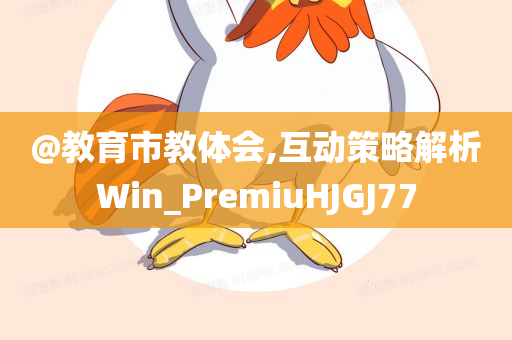 @教育市教体会,互动策略解析Win_PremiuHJGJ今晚必出三肖2025_2025新澳门精准免费提供·精确判断77