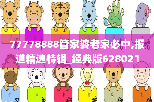 77778888管家婆老家必中,报道精选特辑_经典版628021