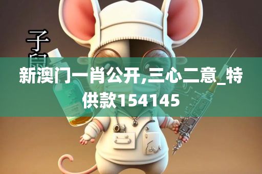 新澳门一肖公开,三心二意_特供款154145