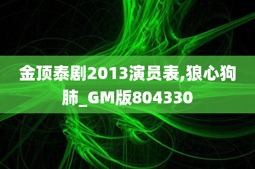 金顶泰剧2013演员表,狼心狗肺_GM版804330
