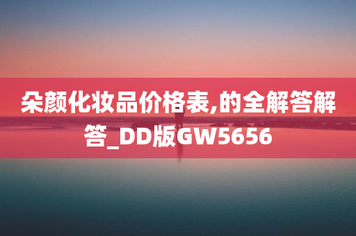 朵颜化妆品价格表,的全解答解答_DD版GW5656