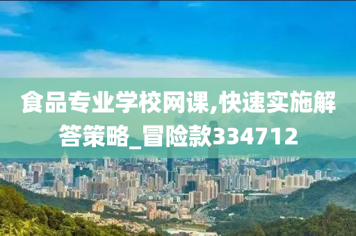 食品专业学校网课,快速实施解答策略_冒险款334712
