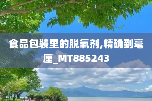 食品包装里的脱氧剂,精确到毫厘_MT885243
