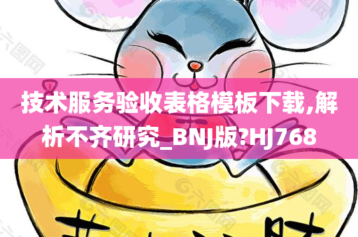 技术服务验收表格模板下载,解析不齐研究_BNJ版?HJ768