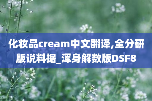 化妆品cream中文翻译,全分研版说料据_浑身解数版DSF8