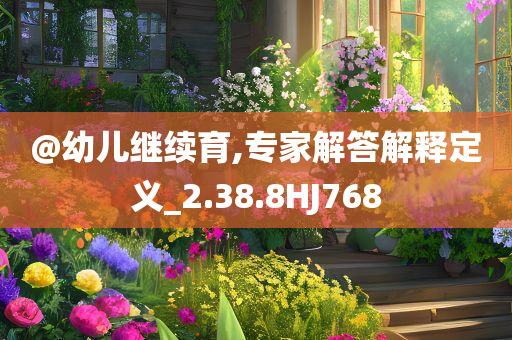 @幼儿继续育,专家解答解释定义_2.38.8HJ768