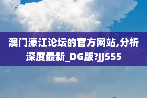 澳门濠江论坛的官方网站,分今晚必出三肖2025_2025新澳门精准免费提供·精确判断析深度最新_DG版?JJ555