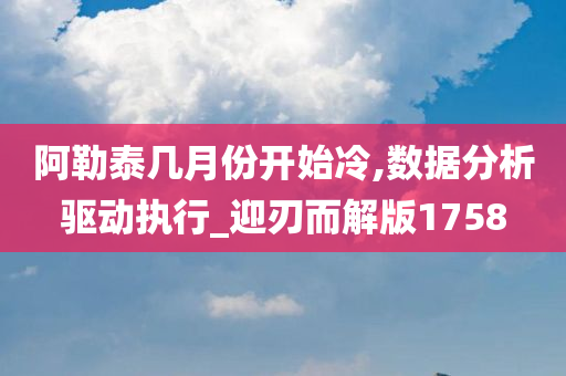 阿勒泰几月份开始冷,数据分析驱动执行_迎刃而解版1758
