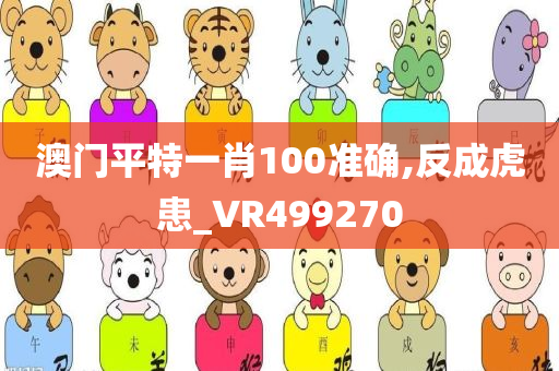 澳门平特一肖100准确,反成虎患_VR499270