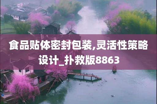 食品贴体密封包装,灵活性策略设计_扑救版8863