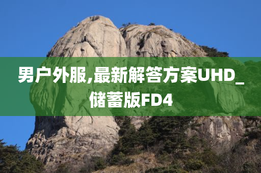 男户外服,最新解答方案UHD_储蓄版FD4