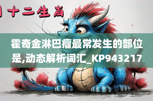 霍奇金淋巴瘤最常发生的部位是,动态解析词汇_KP943217