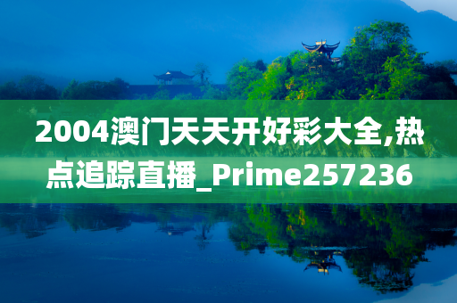 2004澳门天天开好彩大全,热点追踪直播_Prime257236