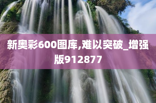 新奥彩600图库,难以突破_增强版912877