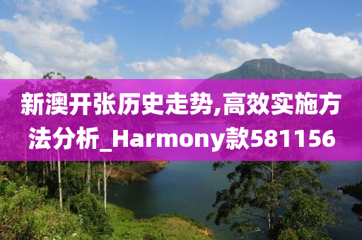新澳开张历史走势,高效实施方法分析_Harmony款581156