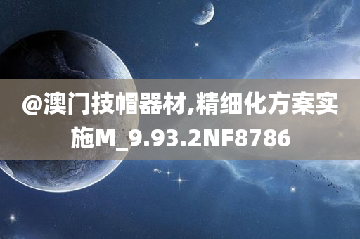 @澳门技帽器材,精细化方案实施M_9.93.2NF8786