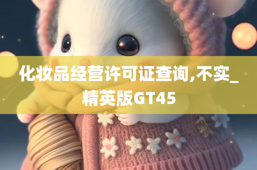 化妆品经营许可证查询,不实_精英版GT45