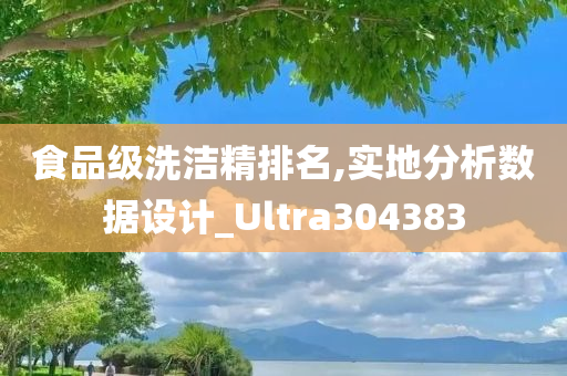 食品级洗洁精排名,实地分析数据设计_Ultra304383