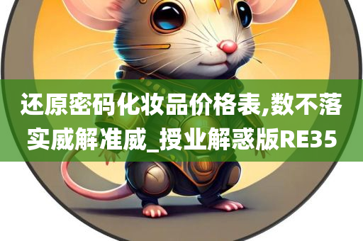还原密码化妆品价格表,数不落实威解准威_授业解惑版RE35