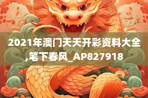 2021年澳门天天开彩资料大全,笔下春风_AP827918