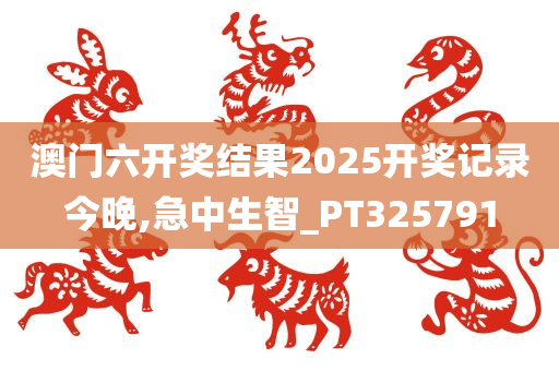 澳门六开奖结果2025开奖记录今晚,急中生智_PT325791