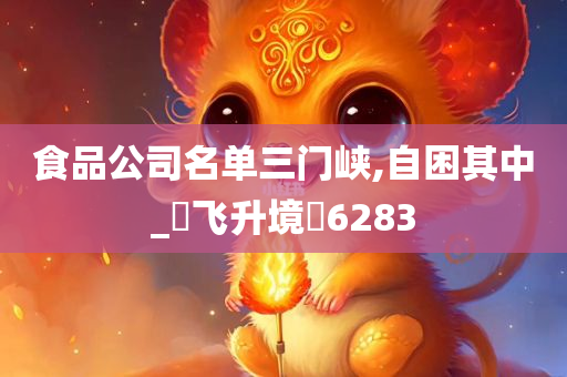 食品公司名单三门峡,自困其中_?飞升境?6283