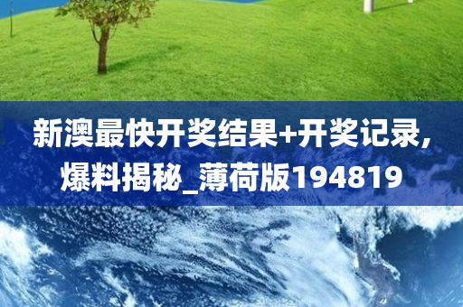 新澳最快开奖结果+开奖记录,爆料揭秘_薄荷版194819