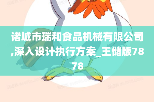 诸城市瑞和食品机械有限公司,深入设计执行方案_王储版7878