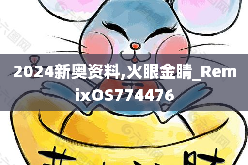 2024新奥资料,火眼金睛_RemixOS774476