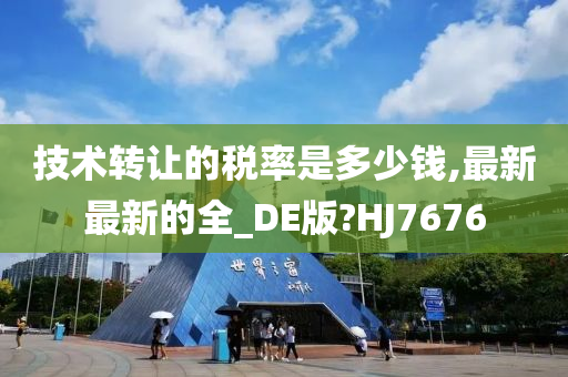 技术转让的税率是多少钱,最新最新的全_DE版?HJ7676