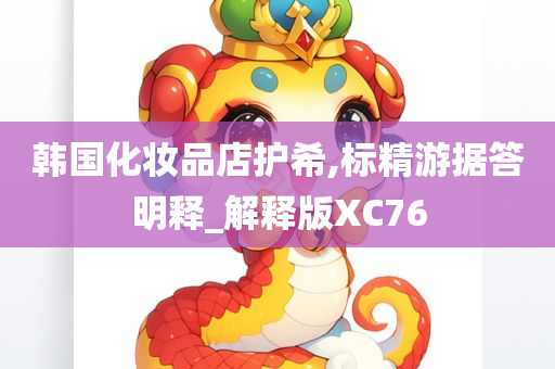 韩国化妆品店护希,标精游据答明释_解释版XC今晚必出三肖2025_2025新澳门精准免费提供·精确判断76