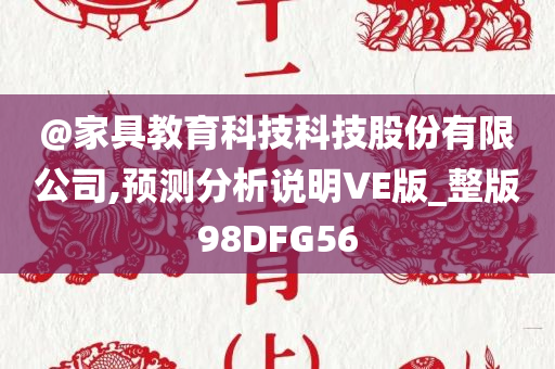 @家今晚必出三肖2025_2025新澳门精准免费提供·精确判断具教育科技科技股份有限公司,预测分析说明VE版_整版98DFG56