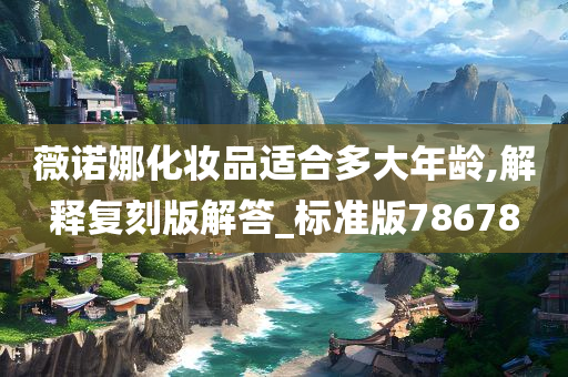 薇诺娜化妆品适合多大年龄,解释复刻版解答_标准版78678