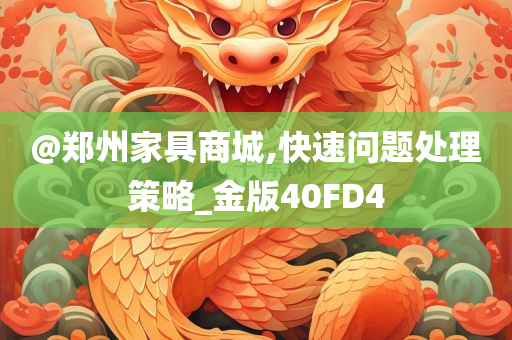 @郑州家具商城,快速问题处理策略_金版40FD4
