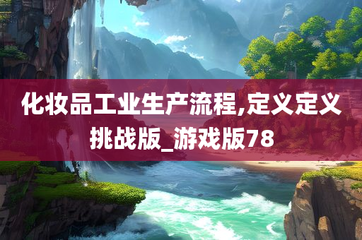 化妆品工业生产流程,定义定义挑战版_游戏版78