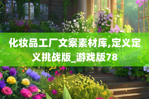 化妆品工厂文案素材库,定义定义挑战版_游戏版78