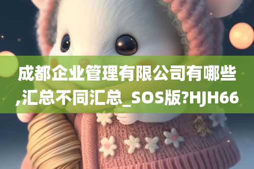 成都企业管理有限公司有哪些,汇总不同汇总_SOS版?HJH66