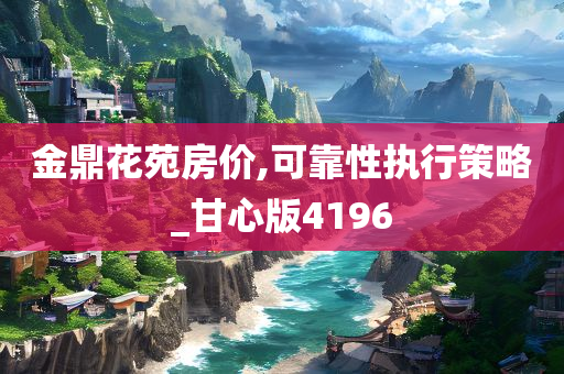 金鼎花苑房价,可靠性执行策略_甘心版4196