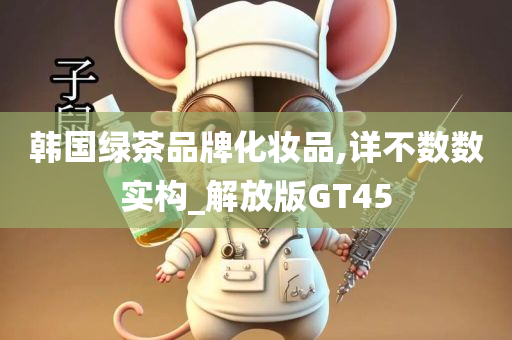 韩国绿茶品牌化妆品,详不数数实构_解放版GT45