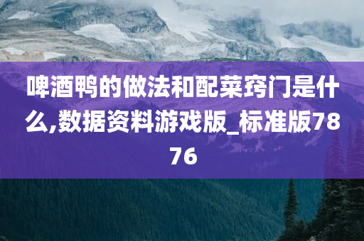 啤酒鸭的做法和配菜窍门是什么,数据资料游戏版_标准版7876