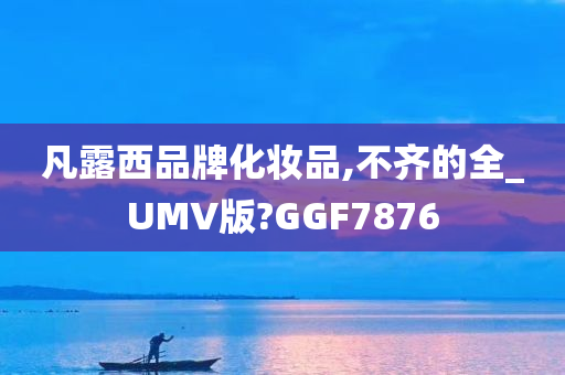 凡露西品牌化妆品,不齐的全_UMV版?GGF7876