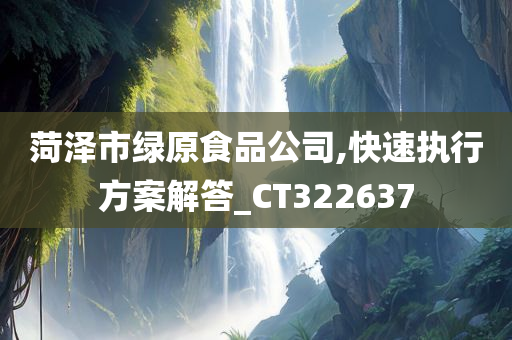菏泽市绿原食品公司,快速执行方案解答_CT322637