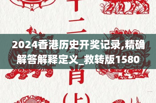 2024香港历史开奖记录,精确解答解释定义_救转版1580